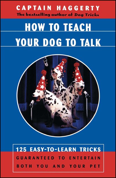 How To Teach Your Dog To Talk: 125 Easy-To-Learn Tricks Guaranteed To Entertain Both You And Your Pet by Captain Haggerty