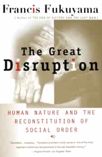 The Great Disruption: Human Nature And The Reconstitution Of Social Order by Francis Fukuyama