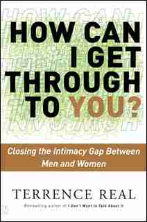 How Can I Get Through to You?: Closing The Intimacy Gap Between Men And Women by Terrence Real