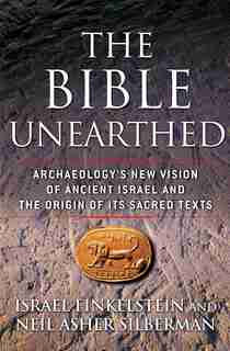 The Bible Unearthed: Archaeology's New Vision of Ancient Israel and the Origin of Its Sacred Texts by Israel Finkelstein