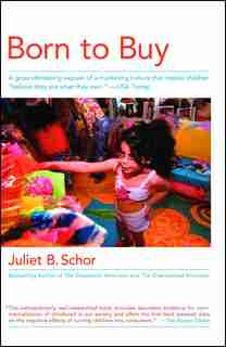 Born To Buy: A Groundbreaking Exposé Of A Marketing Culture That Makes Children Believe They Are What They Ow by Juliet B. Schor