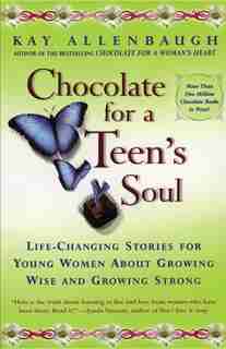Chocolate For A Teens Soul: Lifechanging Stories For Young Women About Growing Wise And Growing Strong by Kay Allenbaugh