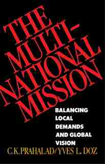 The Multinational Mission: Balancing Local Demands and Global Vision by C.k. Prahalad