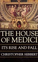 The House Of Medici: Its Rise And Fall