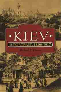 Kiev: A Portrait, 1800-1917 by Michael F. Hamm