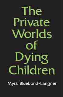 The Private Worlds of Dying Children by Myra Bluebond-langner