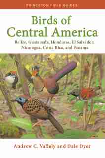 Birds of Central America: Belize, Guatemala, Honduras, El Salvador, Nicaragua, Costa Rica, and Panama by Andrew Vallely