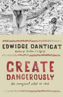Create Dangerously: The Immigrant Artist at Work by EDWIDGE DANTICAT