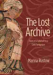 The Lost Archive: Traces Of A Caliphate In A Cairo Synagogue by Marina Rustow