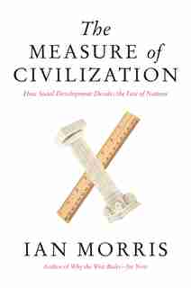 The Measure of Civilization: How Social Development Decides the Fate of Nations by Ian Morris
