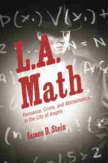 L.A. Math: Romance, Crime, and Mathematics in the City of Angels by James D. Stein
