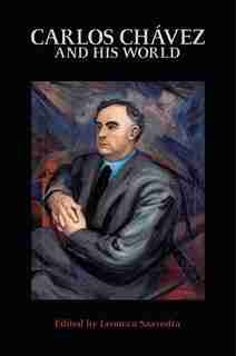 Carlos Chávez and His World by Leonora Saavedra