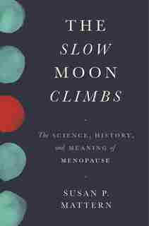 The Slow Moon Climbs: The Science, History, And Meaning Of Menopause by Susan Mattern
