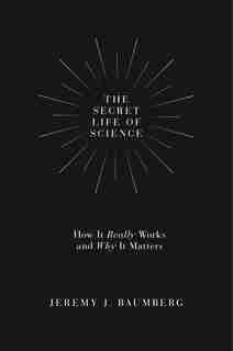 The Secret Life of Science: How It Really Works and Why It Matters de Jeremy J. Baumberg