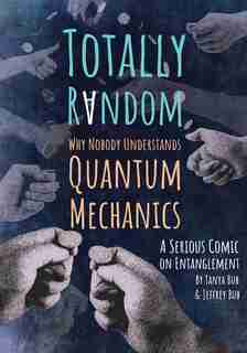 Totally Random: Why Nobody Understands Quantum Mechanics (A Serious Comic on Entanglement) by Tanya Bub