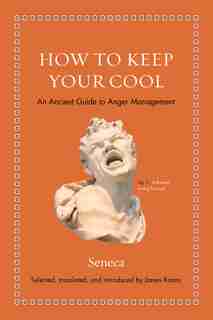 How To Keep Your Cool: An Ancient Guide To Anger Management by Seneca