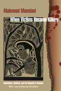 When Victims Become Killers: Colonialism, Nativism, And The Genocide In Rwanda by Mahmood Mamdani