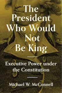 The President Who Would Not Be King: Executive Power Under The Constitution de Michael W. McConnell