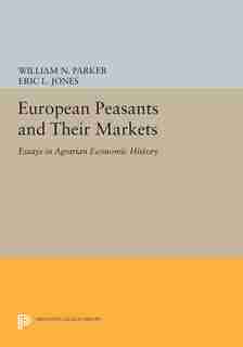 European Peasants and Their Markets: Essays in Agrarian Economic History by William N. Parker