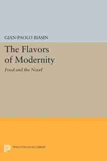 The Flavors of Modernity: Food and the Novel de Gian-Paolo Biasin