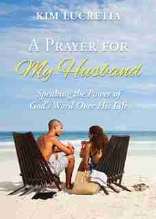 A prayer for my husband: Speaking the power of God's word over his life by Kim Lucretia