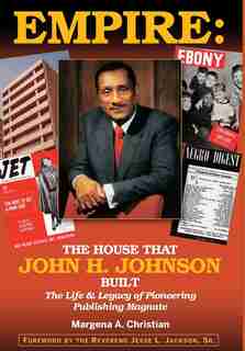 Empire: The House That John H. Johnson Built (The Life & Legacy of Pioneering Publishing Magnate) by Margena A Christian