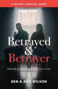 Betrayed and Betrayer: Rescuing Your Marriage After The Affair by Ben Wilson