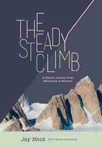 The Steady Climb: A Family Journey From Mountains to Markets by Jay Hack