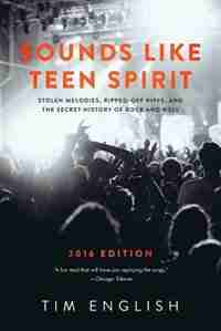 Sounds Like Teen Spirit: Stolen Melodies, Ripped-off Riffs, and the Secret History of Rock and Roll by Tim English