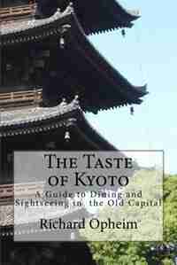 The Taste of Kyoto: A Guide to Dining and Sightseeing in the Old Capital by Richard Opheim