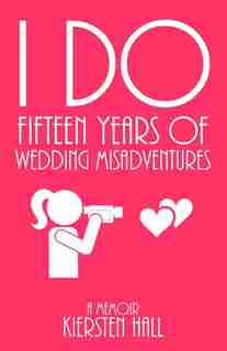 "I Do" Fifteen Years Of Wedding Misadventures by Kiersten L Hall