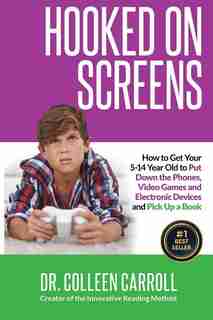Hooked On Screens: How To Get Your 5-14 Year Old To Put Down The Phones, Video Games And Electronic Devices And Pick U by Dr. Colleen Carroll