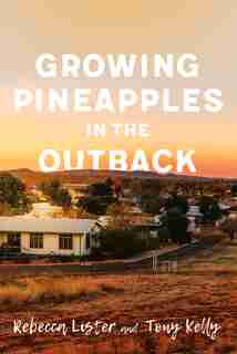 Growing Pineapples In The Outback by Tony Kelly