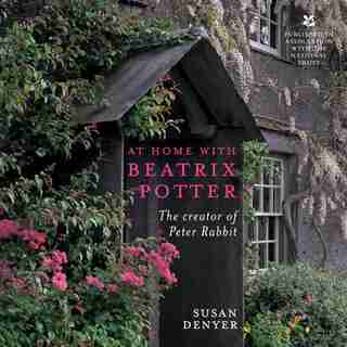 At Home With Beatrix Potter: The Creator Of Peter Rabbit by Susan Denyer
