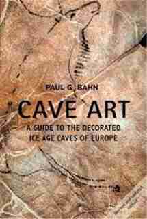 Cave Art: A Guide to the Decorated Ice Age Caves of Europe by Paul G. Bahn