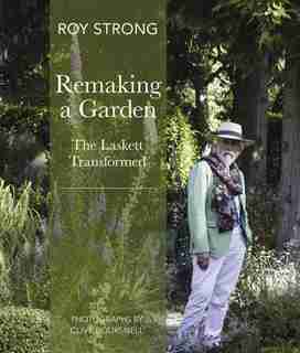 Remaking A Garden- The Laskett Transformed: The Laskett Gardens Transformed by Sir Roy Strong