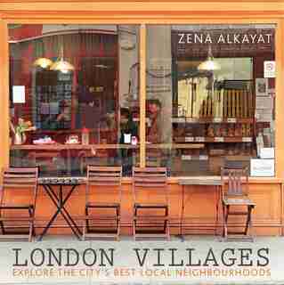 London Villages: Explore The City's Best Local Neighbourhoods by Zena Alkayat