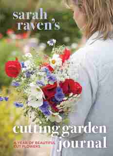 Sarah Raven's Cutting Garden Journal: Expert Advice For A Year Of Beautiful Cut Flowers by Sarah Raven