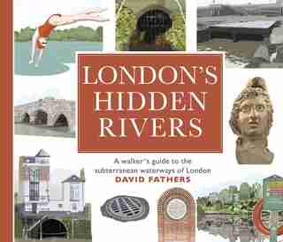London's Hidden Rivers: A Walker's Guide To The Subterranean Waterways Of London by David Fathers