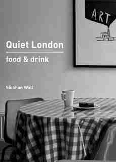 Quiet London: Food & Drink by Siobhan Wall