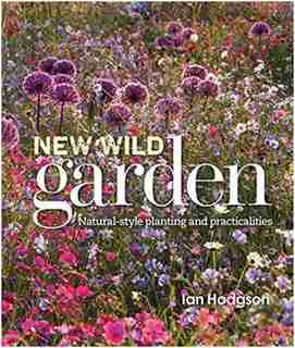 New Wild Garden: Natural-style Planting And Practicalities by Ian Hodgson