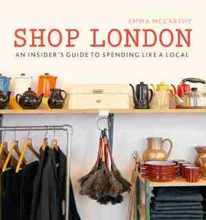 Shop London: An Insider's Guide To Spending Like A Local by Emma Mccarthy