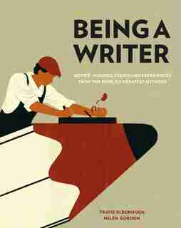 Being A Writer: Advice, Musings, Essays And Experiences From The World's Greatest Authors by Travis Elborough