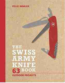 The Swiss Army Knife Book: 63 Outdoor Projects by Felix Immler