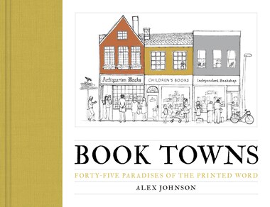 Book Towns: Forty Five Paradises Of The Printed Word by Alex Johnson