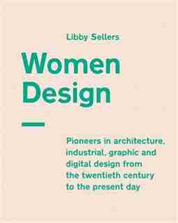 Women Design: Pioneers In Architecture, Industrial, Graphic And Digital Design From The Twentieth Century To The by Libby Sellers