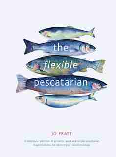 The Flexible Pescatarian: Delicious Recipes To Cook With Or Without Fish by Jo Pratt