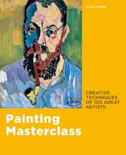 Painting Masterclass: Creative Techniques Of 100 Great Artists by Susie Hodge