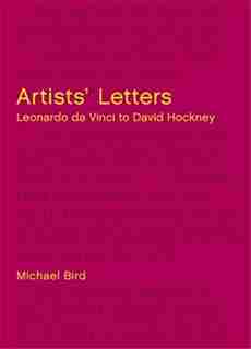 Artists' Letters: Leonardo Da Vinci To David Hockney by Michael Bird
