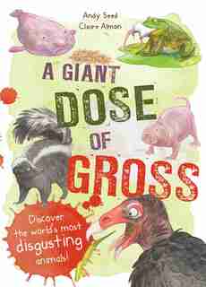 A Giant Dose Of Gross: Discover The World's Most Disgusting Animals! by Andy Seed